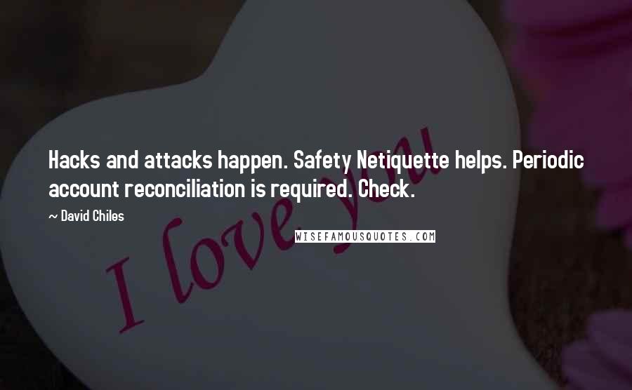 David Chiles Quotes: Hacks and attacks happen. Safety Netiquette helps. Periodic account reconciliation is required. Check.