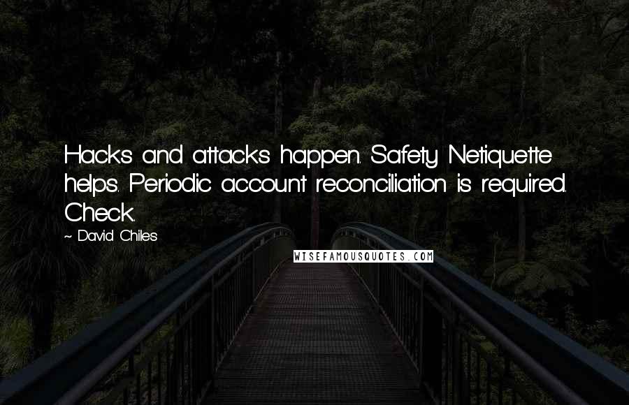 David Chiles Quotes: Hacks and attacks happen. Safety Netiquette helps. Periodic account reconciliation is required. Check.