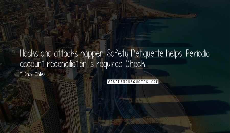 David Chiles Quotes: Hacks and attacks happen. Safety Netiquette helps. Periodic account reconciliation is required. Check.
