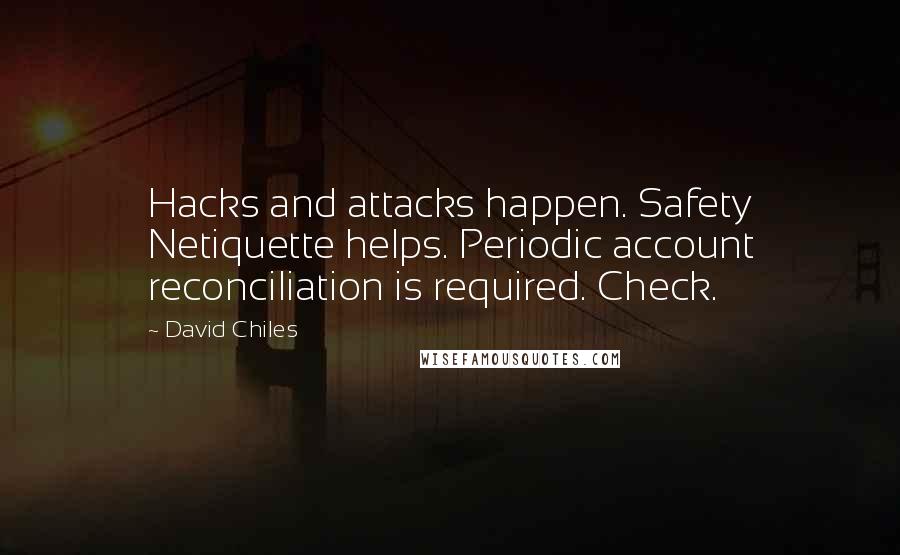 David Chiles Quotes: Hacks and attacks happen. Safety Netiquette helps. Periodic account reconciliation is required. Check.