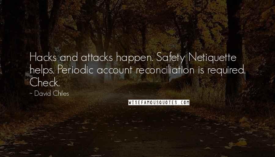 David Chiles Quotes: Hacks and attacks happen. Safety Netiquette helps. Periodic account reconciliation is required. Check.