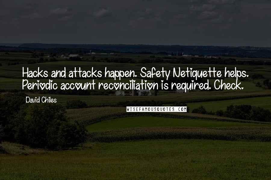 David Chiles Quotes: Hacks and attacks happen. Safety Netiquette helps. Periodic account reconciliation is required. Check.