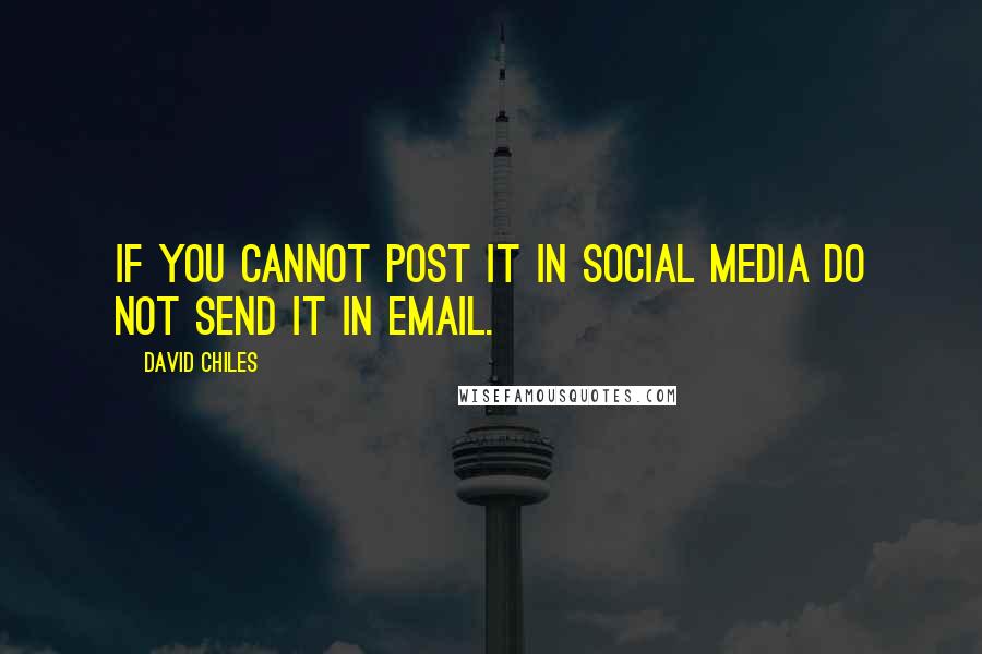 David Chiles Quotes: If you cannot post it in social media do not send it in email.