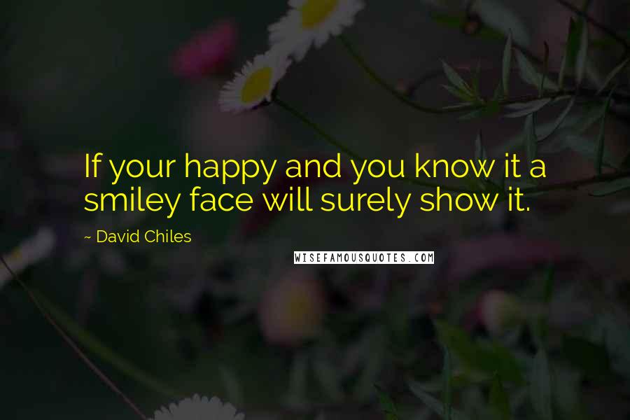 David Chiles Quotes: If your happy and you know it a smiley face will surely show it.