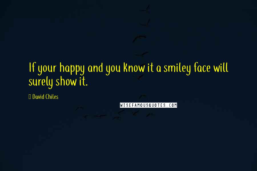 David Chiles Quotes: If your happy and you know it a smiley face will surely show it.