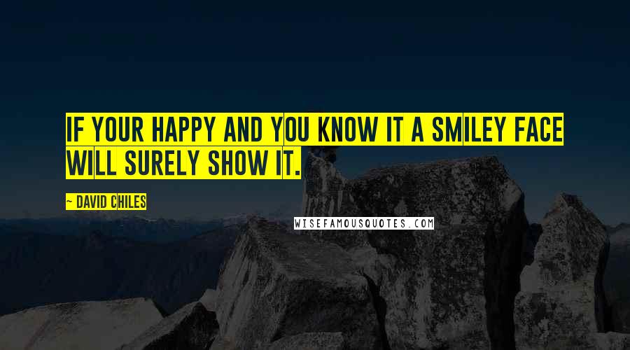 David Chiles Quotes: If your happy and you know it a smiley face will surely show it.