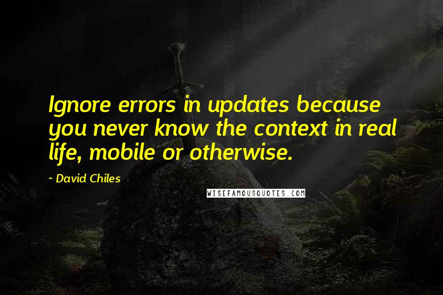 David Chiles Quotes: Ignore errors in updates because you never know the context in real life, mobile or otherwise.