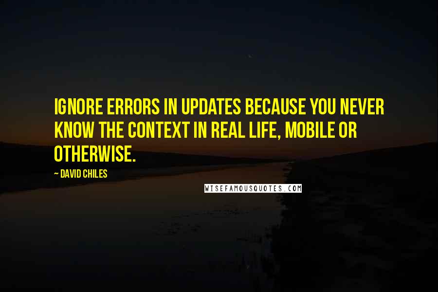 David Chiles Quotes: Ignore errors in updates because you never know the context in real life, mobile or otherwise.