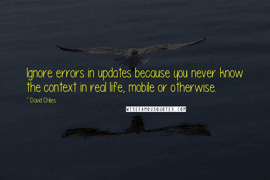 David Chiles Quotes: Ignore errors in updates because you never know the context in real life, mobile or otherwise.