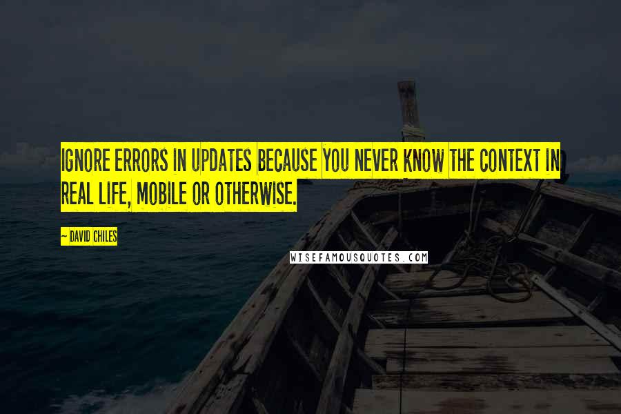 David Chiles Quotes: Ignore errors in updates because you never know the context in real life, mobile or otherwise.