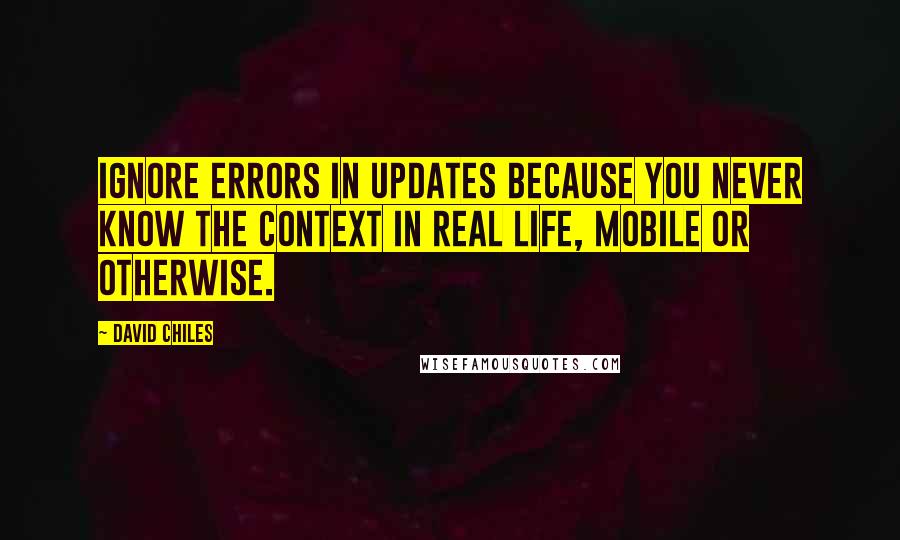 David Chiles Quotes: Ignore errors in updates because you never know the context in real life, mobile or otherwise.