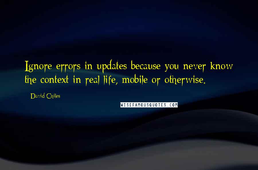 David Chiles Quotes: Ignore errors in updates because you never know the context in real life, mobile or otherwise.