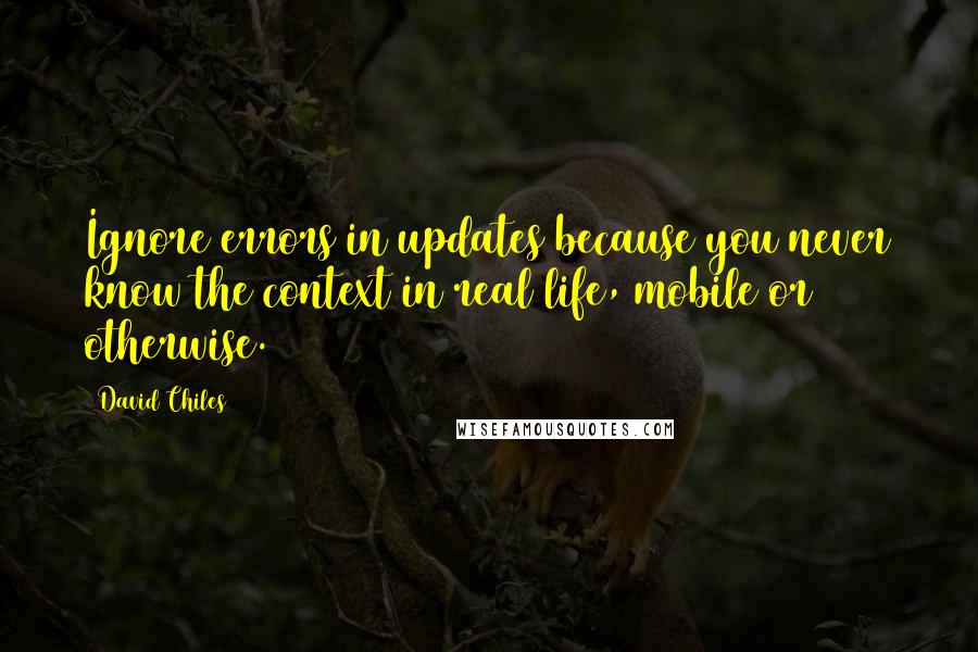 David Chiles Quotes: Ignore errors in updates because you never know the context in real life, mobile or otherwise.