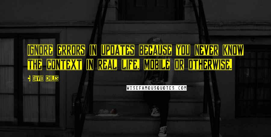 David Chiles Quotes: Ignore errors in updates because you never know the context in real life, mobile or otherwise.