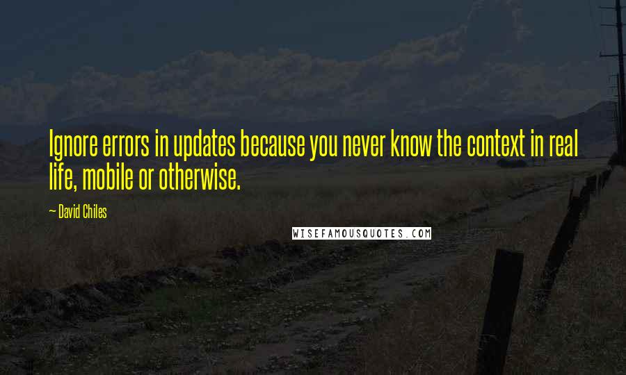 David Chiles Quotes: Ignore errors in updates because you never know the context in real life, mobile or otherwise.