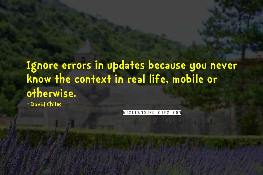 David Chiles Quotes: Ignore errors in updates because you never know the context in real life, mobile or otherwise.