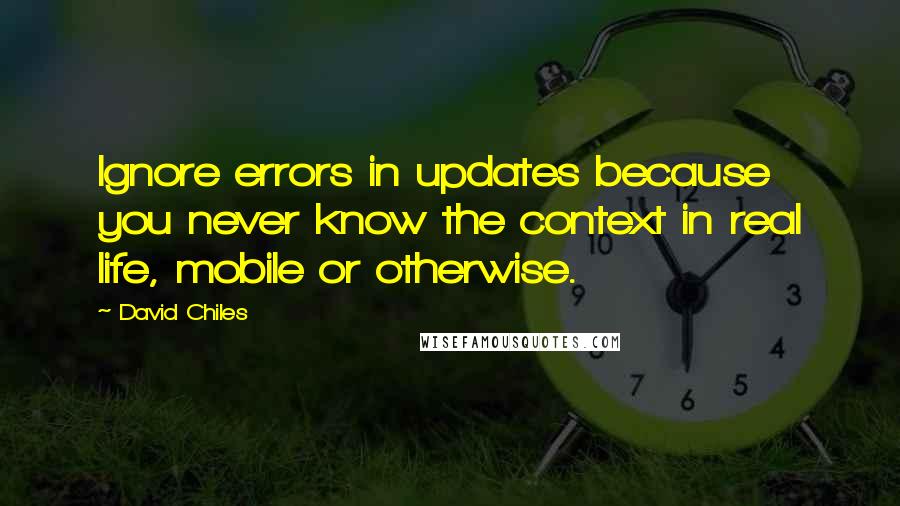 David Chiles Quotes: Ignore errors in updates because you never know the context in real life, mobile or otherwise.