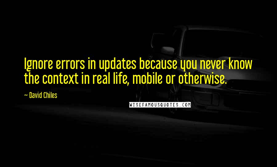 David Chiles Quotes: Ignore errors in updates because you never know the context in real life, mobile or otherwise.