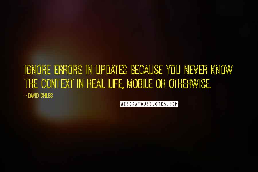 David Chiles Quotes: Ignore errors in updates because you never know the context in real life, mobile or otherwise.