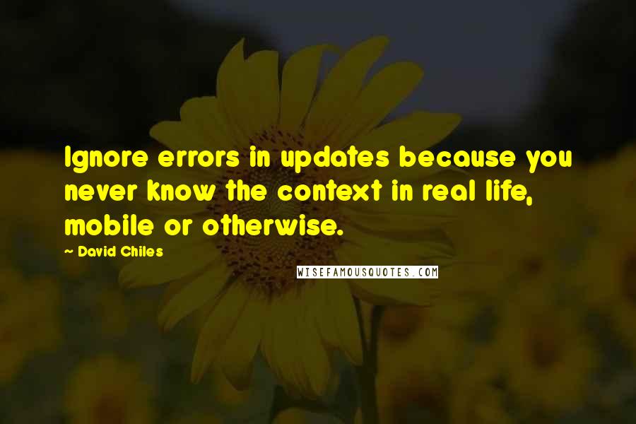 David Chiles Quotes: Ignore errors in updates because you never know the context in real life, mobile or otherwise.