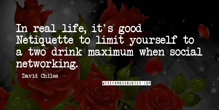 David Chiles Quotes: In real life, it's good Netiquette to limit yourself to a two drink maximum when social networking.