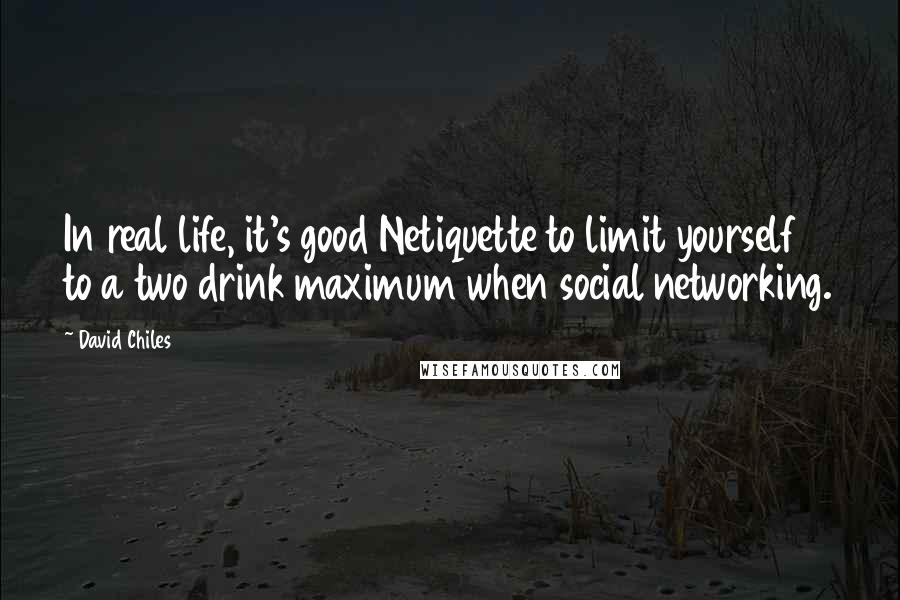 David Chiles Quotes: In real life, it's good Netiquette to limit yourself to a two drink maximum when social networking.