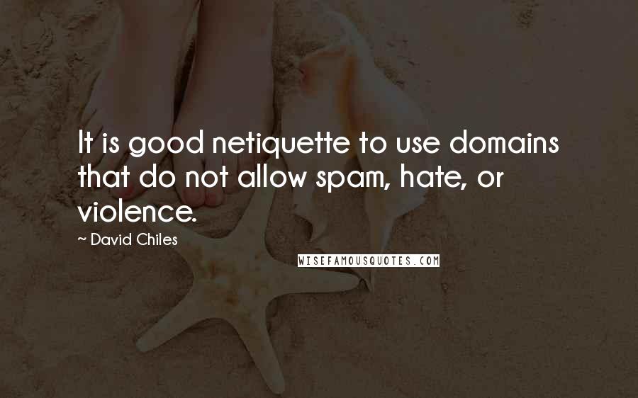 David Chiles Quotes: It is good netiquette to use domains that do not allow spam, hate, or violence.