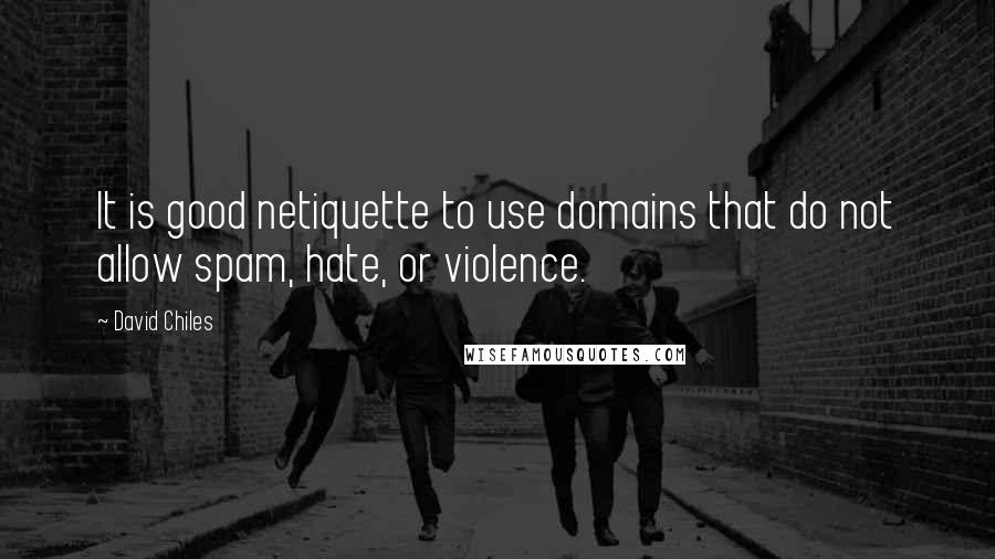 David Chiles Quotes: It is good netiquette to use domains that do not allow spam, hate, or violence.