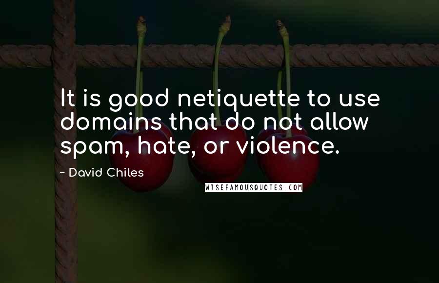 David Chiles Quotes: It is good netiquette to use domains that do not allow spam, hate, or violence.