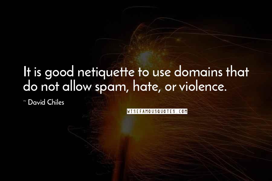 David Chiles Quotes: It is good netiquette to use domains that do not allow spam, hate, or violence.