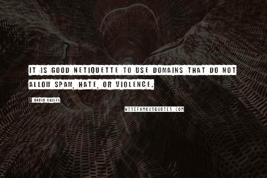 David Chiles Quotes: It is good netiquette to use domains that do not allow spam, hate, or violence.