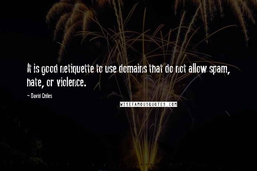 David Chiles Quotes: It is good netiquette to use domains that do not allow spam, hate, or violence.