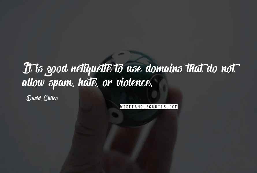 David Chiles Quotes: It is good netiquette to use domains that do not allow spam, hate, or violence.