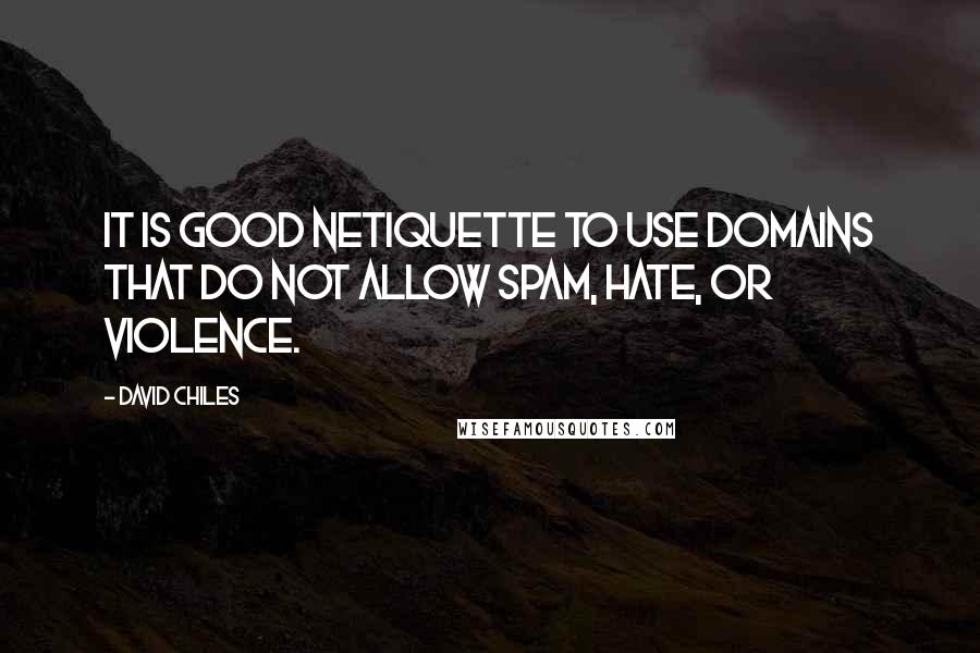 David Chiles Quotes: It is good netiquette to use domains that do not allow spam, hate, or violence.
