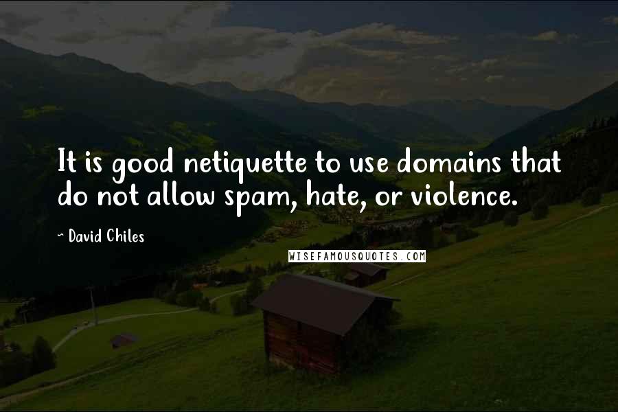 David Chiles Quotes: It is good netiquette to use domains that do not allow spam, hate, or violence.