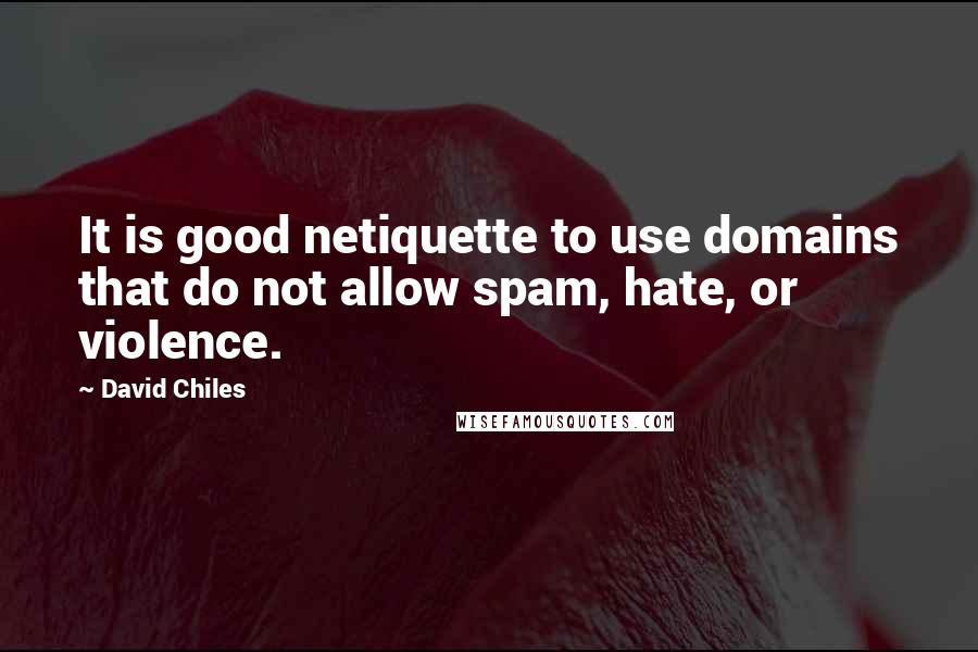 David Chiles Quotes: It is good netiquette to use domains that do not allow spam, hate, or violence.