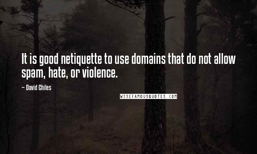 David Chiles Quotes: It is good netiquette to use domains that do not allow spam, hate, or violence.