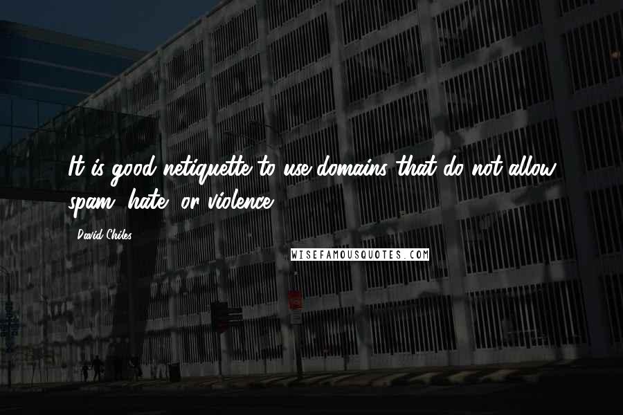 David Chiles Quotes: It is good netiquette to use domains that do not allow spam, hate, or violence.