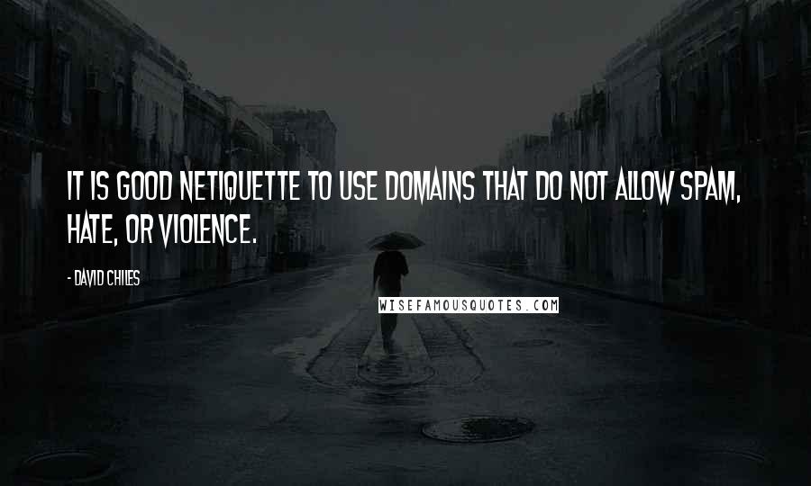 David Chiles Quotes: It is good netiquette to use domains that do not allow spam, hate, or violence.