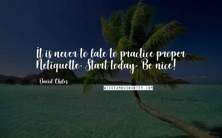 David Chiles Quotes: It is never to late to practice proper Netiquette. Start today. Be nice!