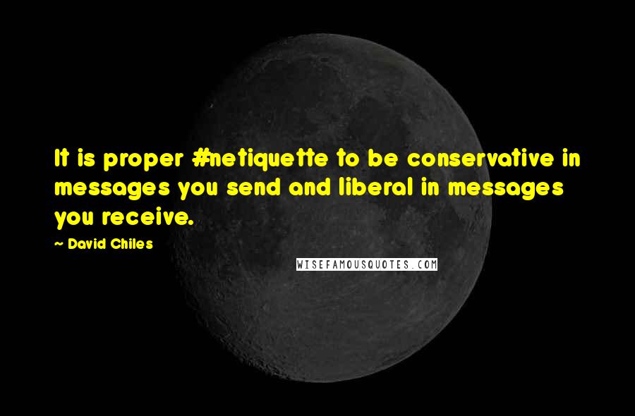 David Chiles Quotes: It is proper #netiquette to be conservative in messages you send and liberal in messages you receive.