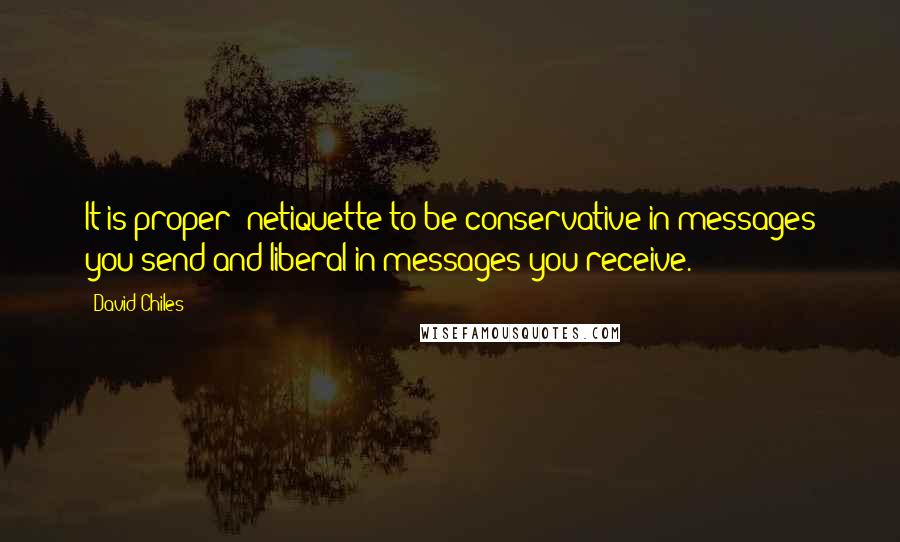David Chiles Quotes: It is proper #netiquette to be conservative in messages you send and liberal in messages you receive.
