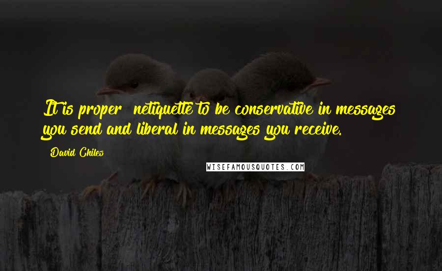 David Chiles Quotes: It is proper #netiquette to be conservative in messages you send and liberal in messages you receive.