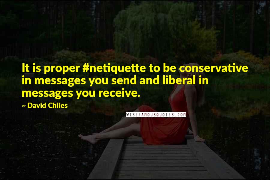 David Chiles Quotes: It is proper #netiquette to be conservative in messages you send and liberal in messages you receive.