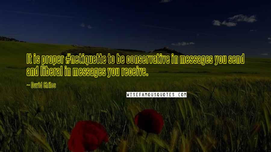 David Chiles Quotes: It is proper #netiquette to be conservative in messages you send and liberal in messages you receive.