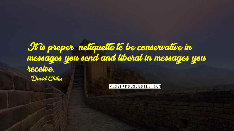 David Chiles Quotes: It is proper #netiquette to be conservative in messages you send and liberal in messages you receive.