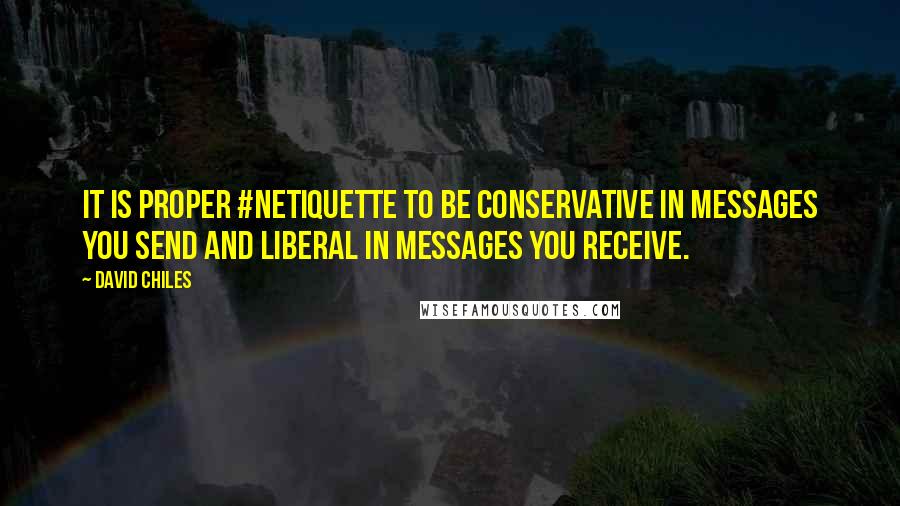 David Chiles Quotes: It is proper #netiquette to be conservative in messages you send and liberal in messages you receive.