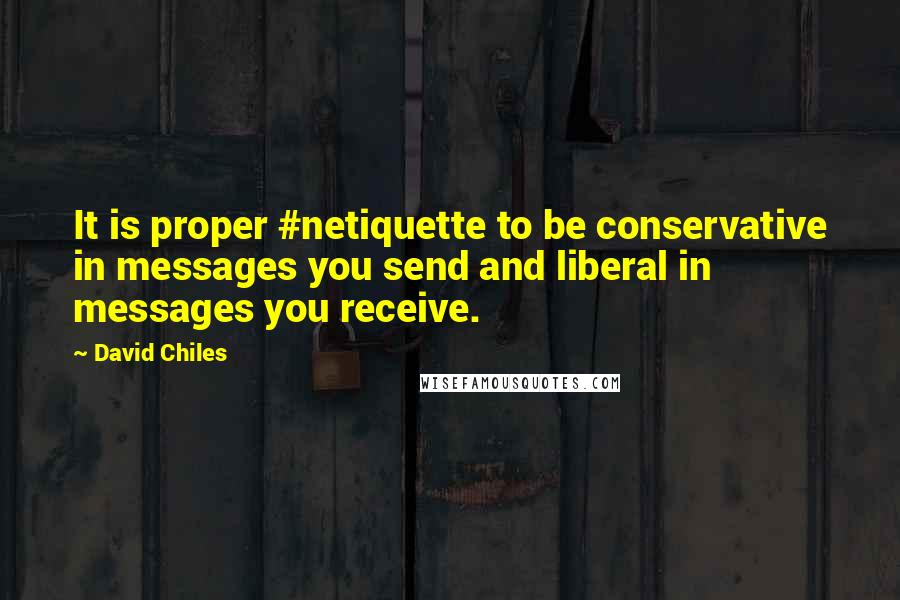 David Chiles Quotes: It is proper #netiquette to be conservative in messages you send and liberal in messages you receive.