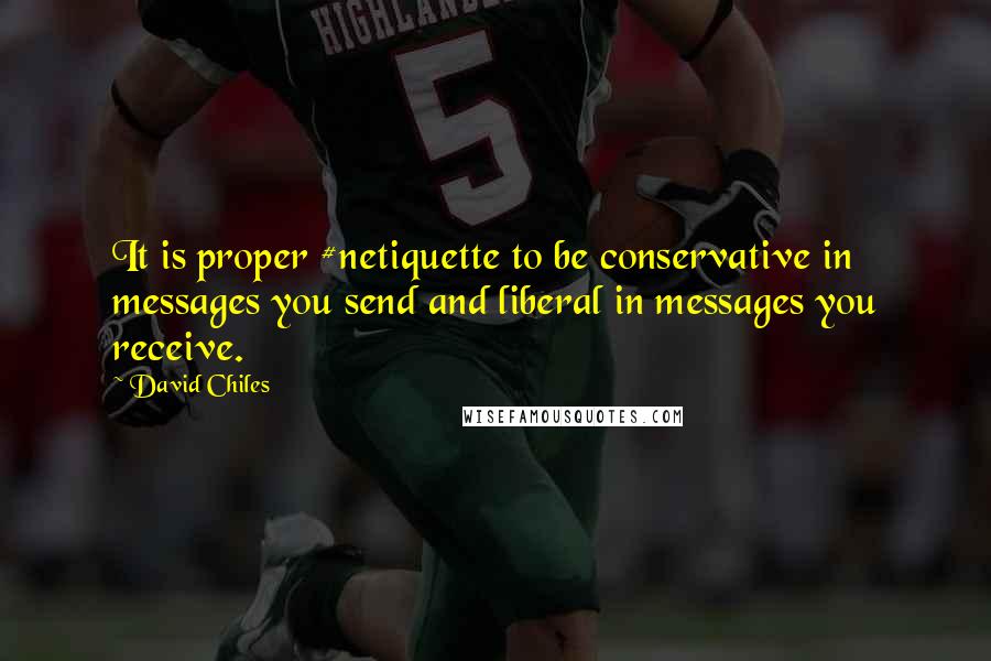 David Chiles Quotes: It is proper #netiquette to be conservative in messages you send and liberal in messages you receive.