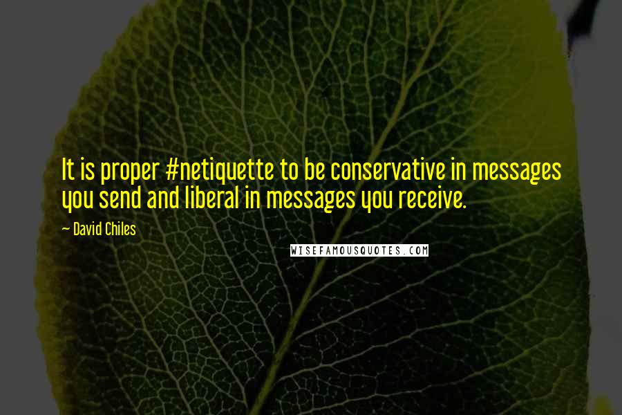 David Chiles Quotes: It is proper #netiquette to be conservative in messages you send and liberal in messages you receive.